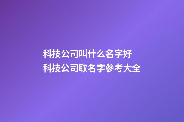 科技公司叫什么名字好 科技公司取名字參考大全